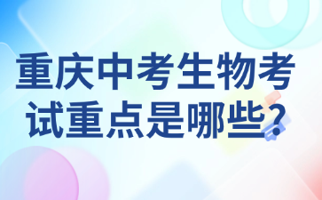 重庆中考生物考试重点是哪些?