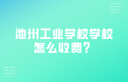 池州工业学校怎么收费