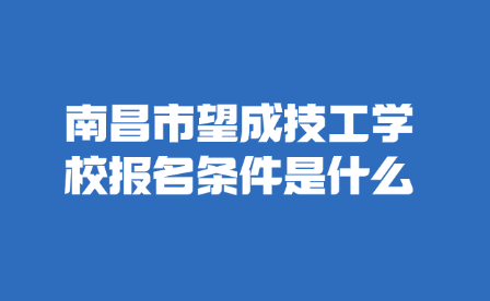 南昌市望成技工学校报名条件是什么