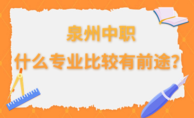 泉州中职什么专业比较有前途？