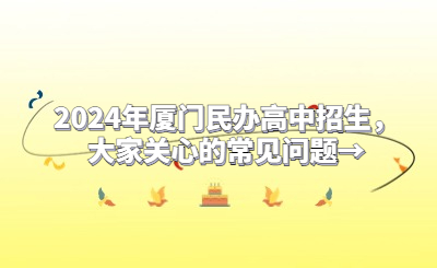 2024年厦门民办高中招生，大家关心的常见问题→