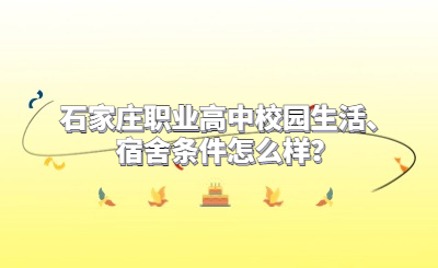 石家庄职业高中校园生活、宿舍条件怎么样？