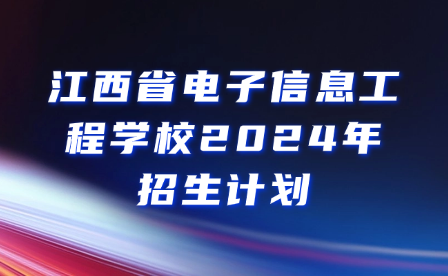 江西省电子信息工程学校2024年招生计划