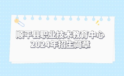 顺平县职业技术教育中心2024年招生简章