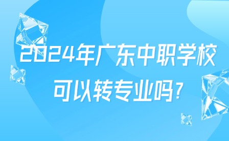 2024年广东中职学校可以转专业吗?