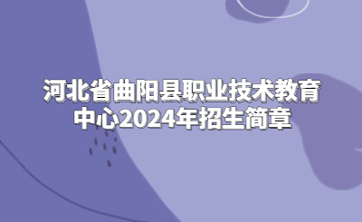 河北省曲阳县职业技术教育中心2024年招生简章