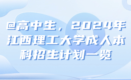 @高中生，2024年江西理工大学成人本科招生计划一览