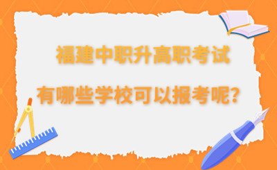 福建中职升高职考试有哪些学校可以报考呢？