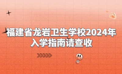 福建省龙岩卫生学校2024年入学指南请查收