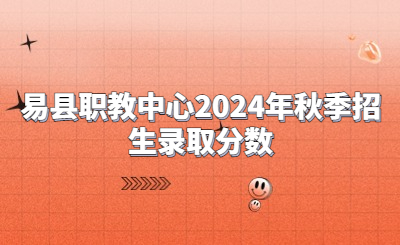 易县职教中心2024年秋季招生录取分数