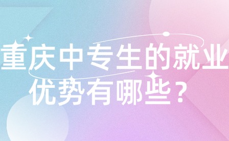 重庆中专生的就业优势有哪些？