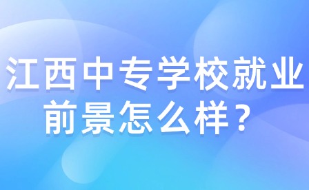 江西中专学校就业前景怎么样？