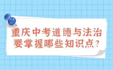 重庆中考道德与法治要掌握哪些知识点?