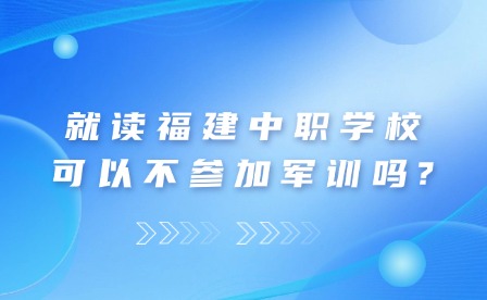 就读福建中职学校可以不参加军训吗?