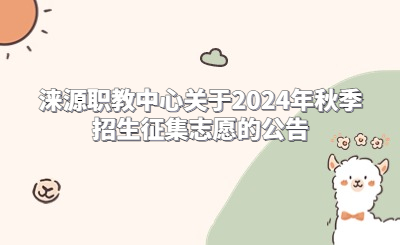 涞源职教中心关于2024年秋季招生征集志愿的公告