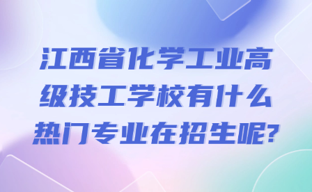 江西省化学工业高级技工学校有什么热门专业在招生呢?