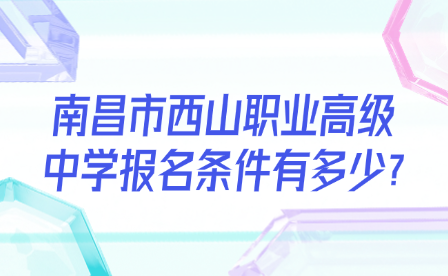 南昌市西山职业高级中学报名条件有多少?