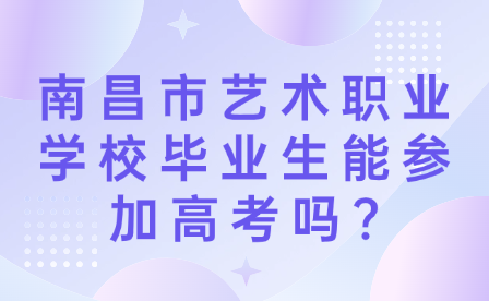 南昌市艺术职业学校毕业生能参加高考吗?