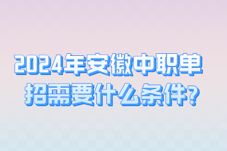  2024年安徽中职单招需要什么条件？ 