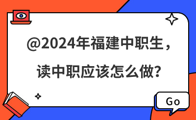 @2024年福建中职生，读中职应该怎么做？