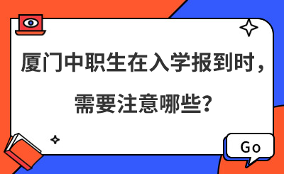 厦门中职生在入学报到时，需要注意哪些？