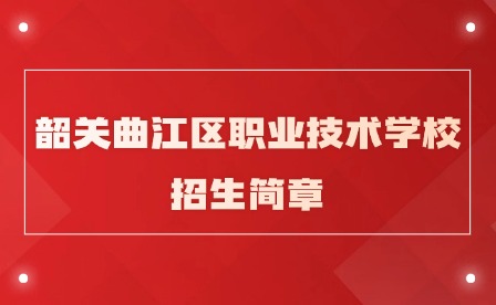 2024年韶关曲江区职业技术学校招生简章