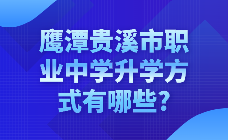 鹰潭贵溪市职业中学升学方式有哪些?