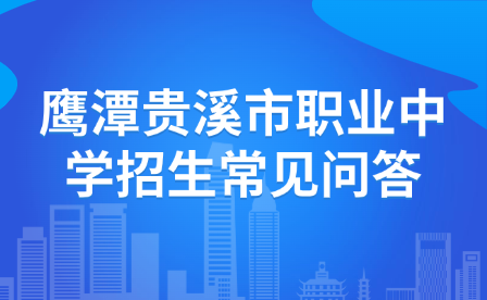 鹰潭贵溪市职业中学招生常见问答