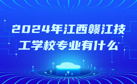 2024年江西赣江技工学校专业有什么