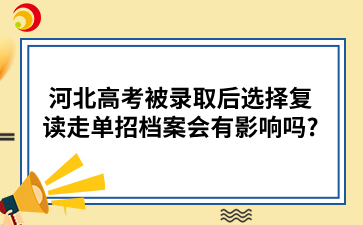 河北高考被录取后选择复读走单招，档案会有影响吗_.png