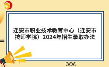 迁安市职业技术教育中心（迁安市技师学院）2024年招生录取办法