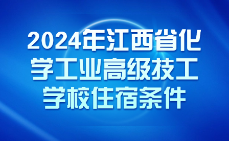 2024年江西省化学工业高级技工学校住宿条件