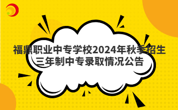 福鼎职业中专学校2024年秋季招生三年制中专录取情况公告