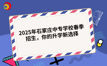 2025年石家庄中专学校春季招生，你的升学新选择.png