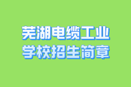 芜湖电缆工业学校招生简章