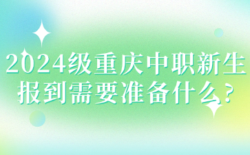 2024级重庆中职新生报到需要准备什么?