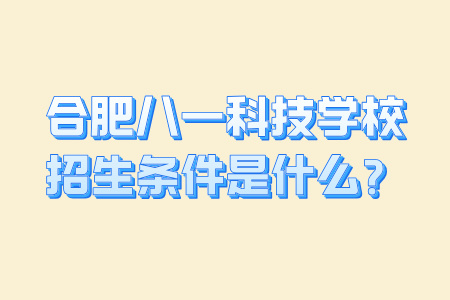 合肥八一科技学校招生条件是什么？