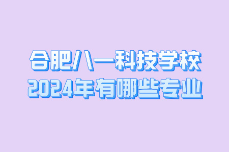 合肥八一科技学校2024年有哪些专业