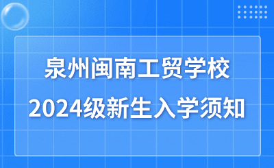 泉州闽南工贸学校2024级新生入学须知