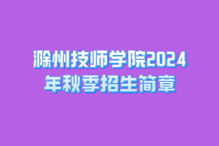 滁州技师学院2024年秋季招生简章