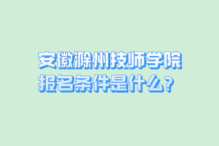 安徽滁州技师学院报名条件是什么？