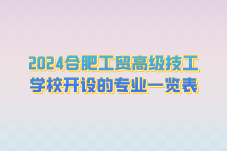 2024年合肥工贸高级技工学校开设的专业一览表