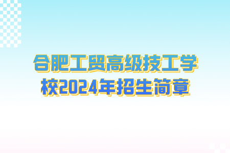 合肥工贸高级技工学校2024年招生简章