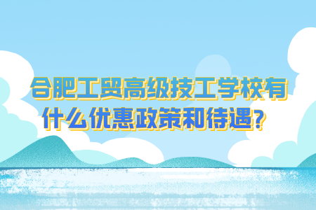 合肥工贸高级技工学校有什么优惠政策和待遇？