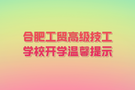 合肥工贸高级技工学校开学温馨提示