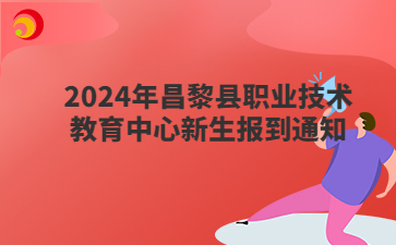 2024年昌黎县职业技术教育中心新生报到通知