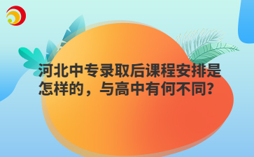 河北中专录取后课程安排是怎样的，与高中有何不同？