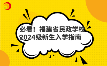 必看！福建省民政学校2024级新生入学指南