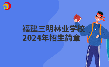 福建三明林业学校2024年招生简章