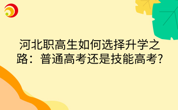 河北职高生如何选择升学之路：普通高考还是技能高考_ (1).png